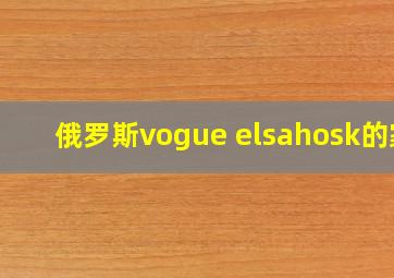 俄罗斯vogue elsahosk的家